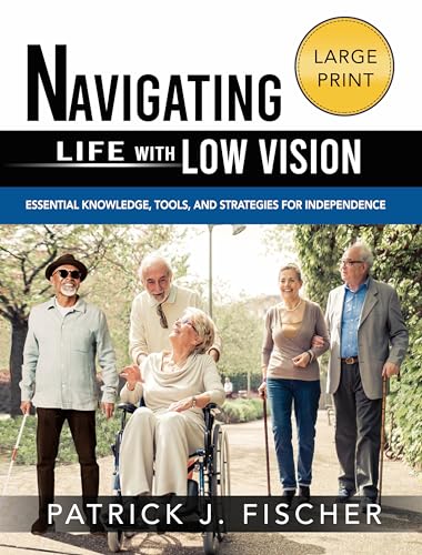 Navigating Life with Low Vision: Essential Knowledge, Tools, and Strategies for Independence (Kindle Edition)