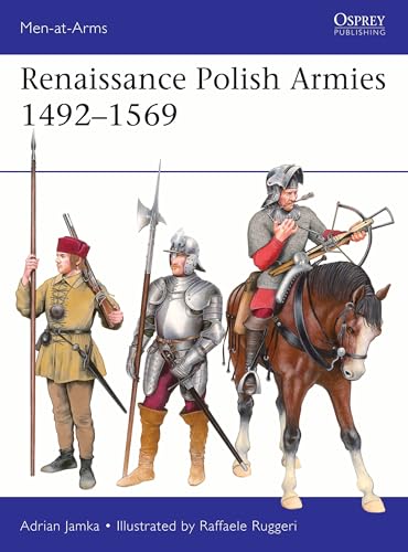 Renaissance Polish Armies 1492–1569 (Men-at-Arms Book 568)