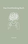 Das Overthinking-Buch: Dein Begleiter gegen Grübeln, Angst & Gedankenchaos: Ein Selbsthilfe-Workbook für innere Klarheit und emotionale Heilung (German Edition)