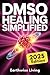 DMSO Healing Simplified: Protocols to Harness the Scientifically Proven Benefits of Dimethyl Sulfoxide to Relieve Pain, Reduce Inflammation, and Accelerate Tissue Repair Naturally