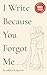 I Write Because You Forgot ...