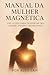 Manual da Mulher Magnética ...