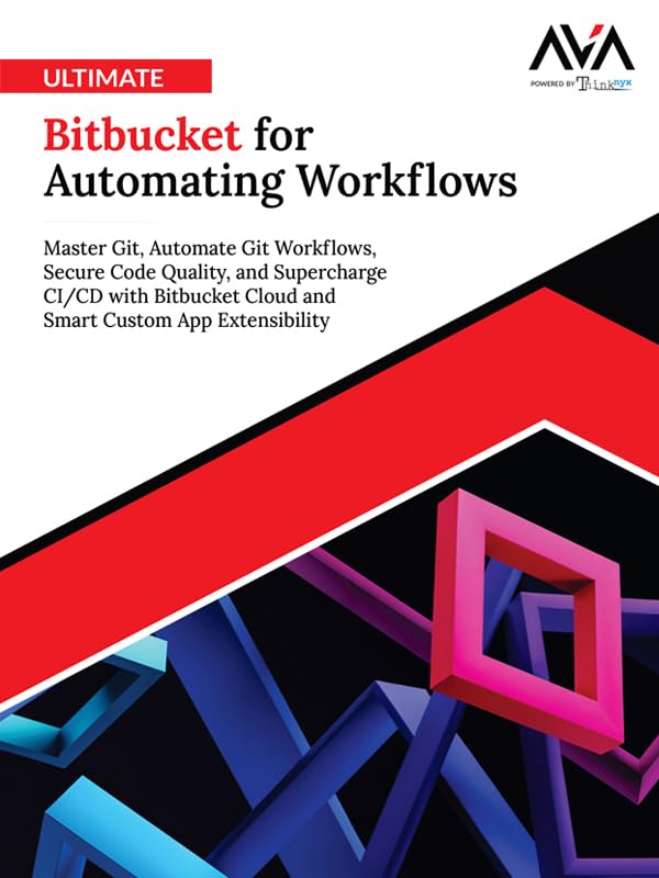 Ultimate Bitbucket for Automating Workflows: Master Git, Automate Git Workflows, Secure Code Quality, and Supercharge CI/CD with Bitbucket Cloud and Smart Custom App Extensibility (English Edition)
