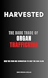 Harvested: The Dark Trade of Organ Trafficking: How the Poor Are Dismantled to Keep the Rich Alive (Books That Fight Back Series)