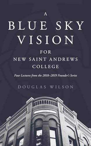 A Blue Sky Vision for New Saint Andrews College: Four Lectures from the 2018–2019 Founder’s Series (Paperback)