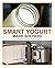 Smart Yogurt: New Ways to Make Yogurt that Minimize Prep, Optimize Output, Improve Taste and Texture, Add Natural Flavors, Reduce Intolerance, and Boost Probiotics (Smart Fermenting)