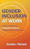 Gender Inclusion at Work: A Guide to Supporting Transgender & Nonbinary Employees, Clients & Colleagues
