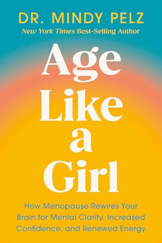 Age Like a Girl: How Menopause Rewires Your Brain for Mental Clarity, Increased Confidence, and Renewed Energy (Hardcover)