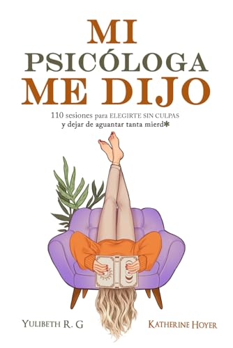 MI PSICÓLOGA ME DIJO: 110 sesiones para elegirte sin culpas y dejar de aguantar tanta mierd* (Spanish Edition)