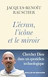 L'écran, l'icône et le miroir: Chercher Dieu dans un quotidien technologique L'écran, l'icône et le miroir: Chercher Dieu dans un quotidien technologique