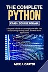 The Complete Python Crash Course for All: A Beginner’s Guide to Learning Python 3 for Data Analysis, Programming Basics, and Real-World Applications