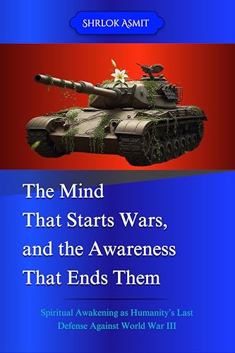 The Mind That Starts Wars, and the Awareness That Ends Them: Spiritual Awakening as Humanity’s Last Defense Against World War III (Self Awareness: The Inner Path Book 8)