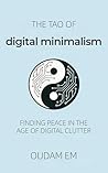 The Tao of Digital Minimalism: Finding Peace in the Age of Digital Clutter The Tao of Digital Minimalism: Finding Peace in the Age of Digital Clutter