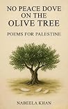 NO PEACE DOVE ON THE OLIVE TREE: Poems For Palestine NO PEACE DOVE ON THE OLIVE TREE: Poems For Palestine