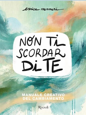 Non ti scordar di te: Manuale creativo del cambiamento