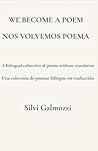We Become a Poem / Nos Volvemos Poema: A bilingual collection of poems without translation / Una colección de poemas bilingüe sin traducción