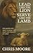 Lead Like the Lion Serve Like the Lamb: For Leaders Who Want to Reflect the Heart and Strength of Christ