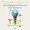 STEM For Grades 1 - 3: 100+ Engaging Activities For Your Classroom (The STEM Series: 285+ Engaging Activities For Your Classroom)