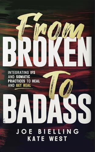 From Broken to Badass: Integrating Internal Family Systems and Somatic Practices to Heal and Get Real! (Kindle Edition)