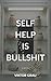 Self Help Is Bullshit