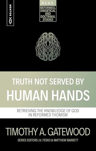 Truth Not Served by Human Hands: Retrieving the Knowledge of God in Reformed Thomism (Reformed Exegetical Doctrinal Studies series)