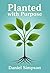 Planted with Purpose