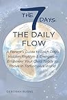 THE 7 DAYS: THE DAILY FLOW: A Parent’s Guide to Each Day’s Hidden Rhythm & Energies—Empower Your Child Today to Thrive in Tomorrow’s World THE 7 DAYS: THE DAILY FLOW: A Parent’s Guide to Each Day’s Hidden Rhythm & Energies—Empower Your Child Today to Thrive in Tomorrow’s World