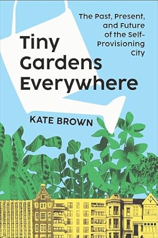 Tiny Gardens Everywhere: The Past, Present, and Future of the Self-Provisioning City