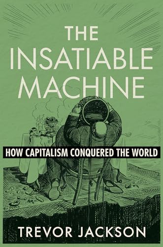 The Insatiable Machine: How Capitalism Conquered the World (Hardcover)