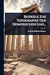 Beiträge Zur Topographie Der Homerischen Ilias... (German Edition)