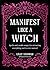Manifest Like a Witch: Spells and Candle Magic for Attracting Everything You've Ever Wanted