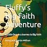 Fluffy’s Big Faith Adventure: A Little Dog on a Journey to Big Faith Fluffy’s Big Faith Adventure: A Little Dog on a Journey to Big Faith