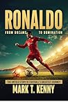 RONALDO: FROM DREAMS TO DOMINANCE: THE UNTOLD STORY OF FOOTBALL'S GREATEST JOURNEY