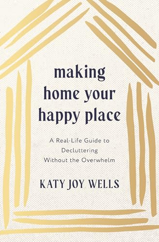 Making Home Your Happy Place: A Real-Life Guide to Decluttering Without the Overwhelm (Kindle Edition)