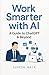 Work Smarter with AI: A Pra...