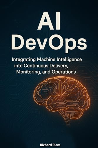 AI DevOps: Integrating Machine Intelligence into Continuous Delivery, Monitoring, and Operations (Kindle Edition)