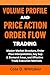 VOLUME PROFILE AND PRICE ACTION ORDER FLOW TRADING: Master Market Structure, Order Flow Interpretation, Key Supply & Demand Areas, and Effective Trade Execution Methods