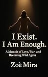 I Exist. I Am Enough.: A Memoir of Love, War, and Becoming Wild Again I Exist. I Am Enough.: A Memoir of Love, War, and Becoming Wild Again
