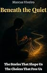 Beneath the Quiet:The Stories That Shape Us, The Choices That Free Us.: This book invites into stillness where your true self speaks. Blending ... clarity. (Mind, Spirit & Logic Collection)