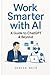 Work Smarter with AI : A Gu...