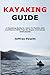 Kayaking Guide: A Kayaking Guide to Learn to Paddle with Confidence With Tips for Kayak and Canoe Enthusiasts