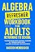 Algebra Refresher Workbook for Adults Returning to School: Master Basic High School Algebra in 1 Month with 300+ Algebra Exercises for Beginners (2026 Math Workbooks for Beginners)