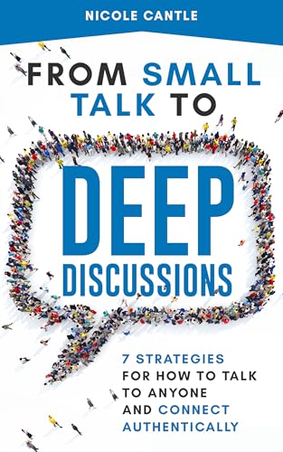 From Small Talk to Deep Discussions: 7 Strategies for How to Talk to Anyone and Connect Authentically (Kindle Edition)