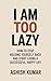 I Am Too Lazy: How to Stop ...