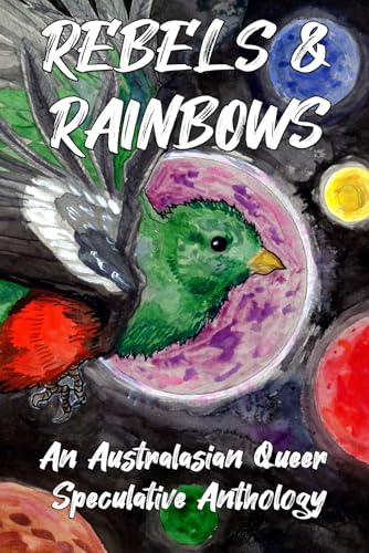 Rebels & Rainbows: An Australasian Queer Speculative Anthology (Kindle Edition)