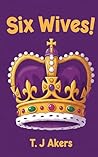 Six Wives!: The story of Henry's Six Sassy Queens for Children (Her-story)