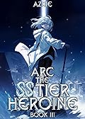 Arc the SS Tier Heroine Book 3: An OP MC Isekai LitRPG