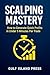 Scalping Mastery: How to Generate Quick Profits in Under 5 Minutes Per Trade: The Complete High-Speed Trading System for Consistent Daily Profits (Day Trading for Beginners)
