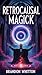 Retrocausal Magick by Brandon Whitton