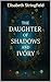 The Daughter of Shadows and Ivory by Elisabeth A Stringfield